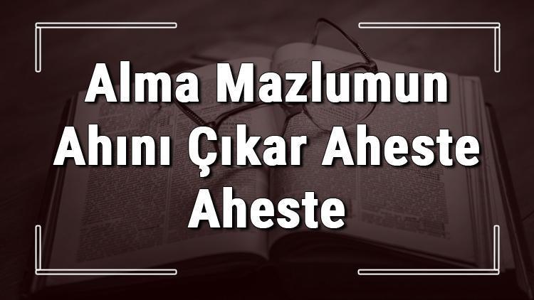 Alma Mazlumun Ahını Çıkar Aheste Aheste atasözünün anlamı ve örnek