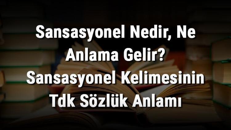 Sansasyonel Nedir Ne Anlama Gelir Sansasyonel Kelimesinin Tdk Sözlük