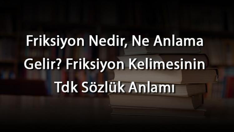 Friksiyon Nedir Ne Anlama Gelir Friksiyon Kelimesinin Tdk S Zl K Anlam