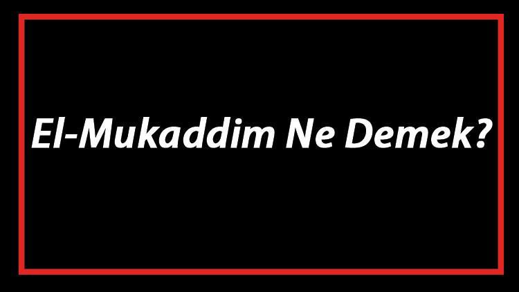 El Mukaddim Ne Demek El Mukaddim Esmas T rk e Anlam Ve Ya Mukaddim 