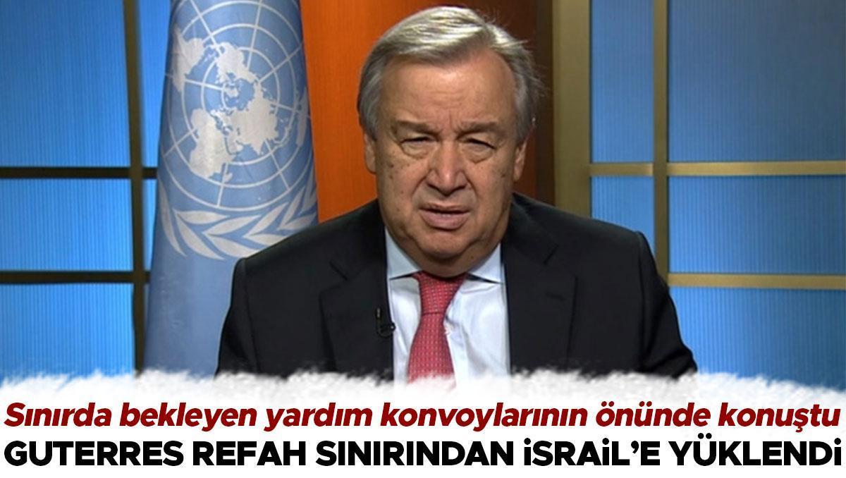 Guterres Refah sınırından İsrail e yüklendi