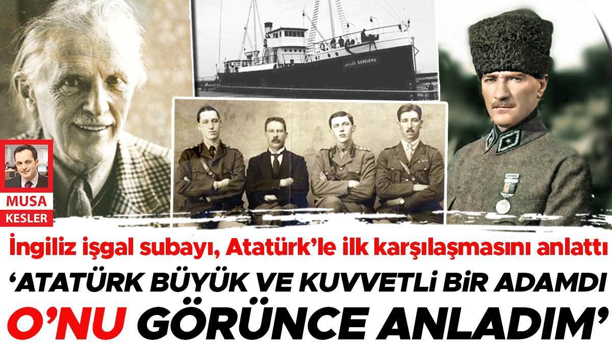 İngiliz işgal subayı Atatürk le ilk karşılaşmasını anlattı İlk görüşte
