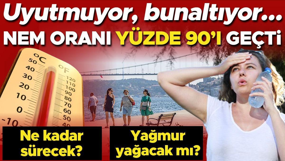 Nem oranı yüzde 90’ı geçti! Uyutmuyor, bunaltıyor… Ne kadar sürecek? Yağmur yağacak mı?