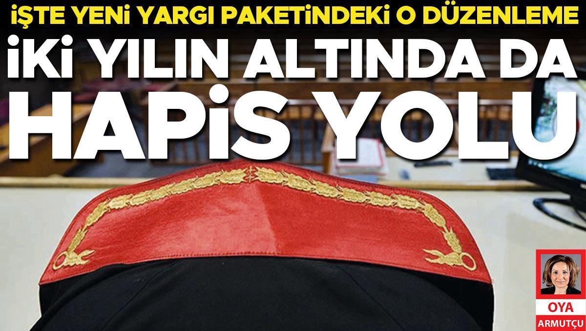İşte yeni yargı paketindeki o düzenleme: İki yılın altında da hapis yolu
