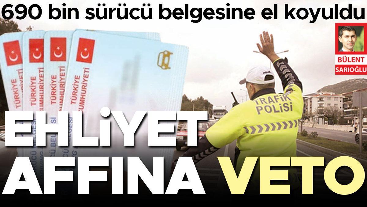Ehliyet affına veto... 690 bin sürücü belgesine el koyuldu