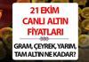 ALTIN FİYATLARI 21 EKİM CANLI || Bugün tam, yarım, çeyrek, gram altın fiyatları ne kadar oldu, kaç TL? 