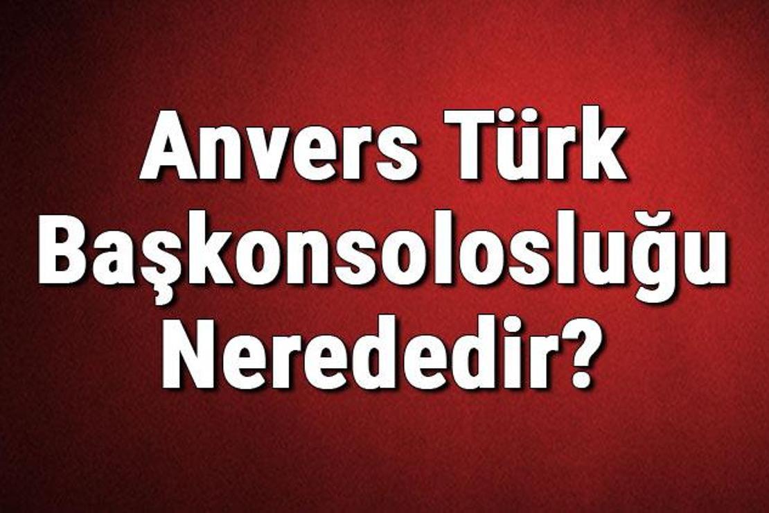 Anvers Türk Başkonsolosluğu Nerededir? Konsolosluk İletişim Bilgileri, Adresi, Telefon Numarası Ve Çalışma Saatleri