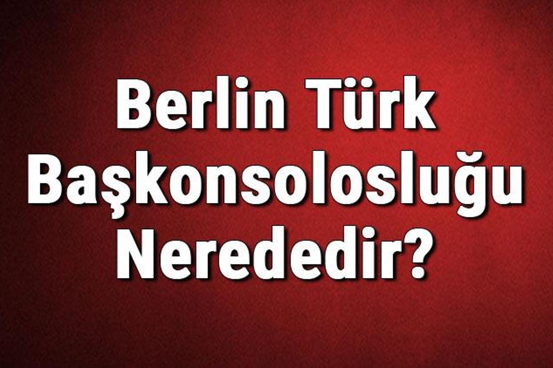 Berlin Türk Başkonsolosluğu Nerededir? Konsolosluk İletişim Bilgileri, Adresi, Telefon Numarası Ve Çalışma Saatleri