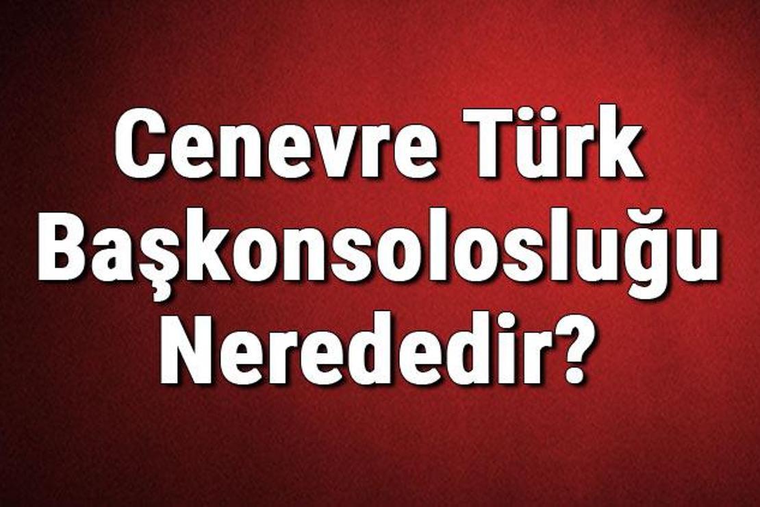 Cenevre Türk Başkonsolosluğu Nerededir? Konsolosluk İletişim Bilgileri, Adresi, Telefon Numarası Ve Çalışma Saatleri