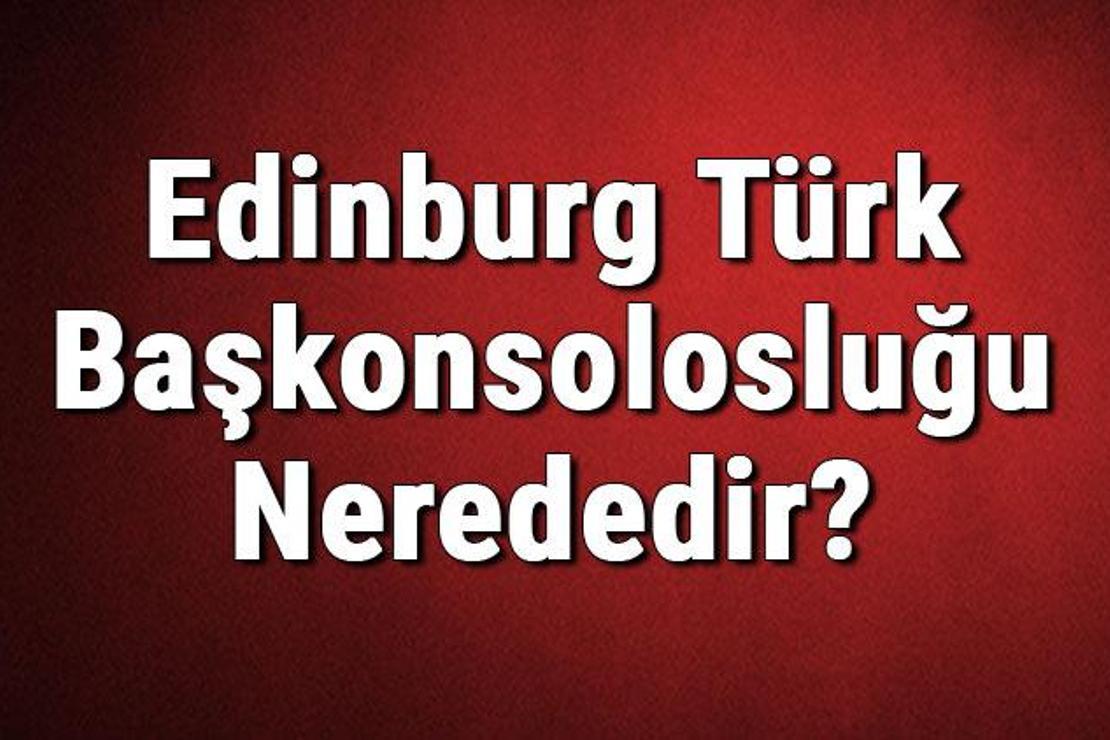 Edinburg Türk Başkonsolosluğu Nerededir? Konsolosluk İletişim Bilgileri, Adresi, Telefon Numarası Ve Çalışma Saatleri