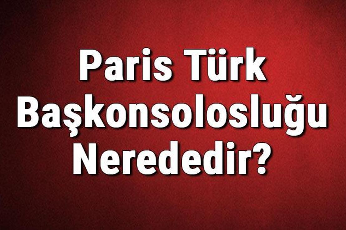 Paris Türk Başkonsolosluğu Nerededir? Konsolosluk İletişim Bilgileri, Adresi, Telefon Numarası Ve Çalışma Saatleri
