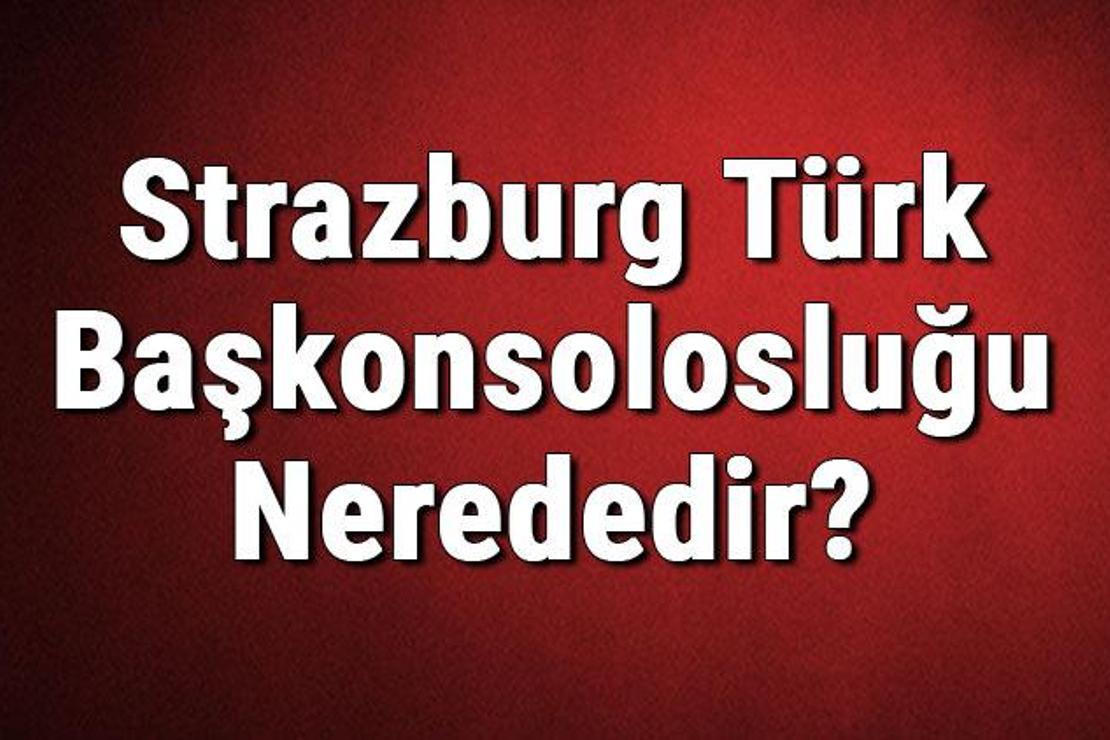 Strazburg Türk Başkonsolosluğu Nerededir? Konsolosluk İletişim Bilgileri, Adresi, Telefon Numarası Ve Çalışma Saatleri