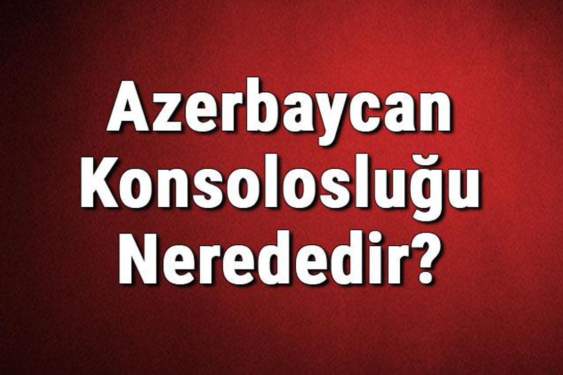 Azerbaycan Konsolosluğu Nerededir? Azerbaycan Konsolosluğu Adresi, Telefon Numarası Ve İletişim Bilgileri