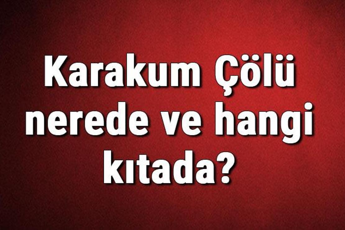 Karakum Çölü nerede ve hangi kıtada? Karakum çölünün sıcaklık, iklim, canlıları ve bitki örtüsü bilgileri