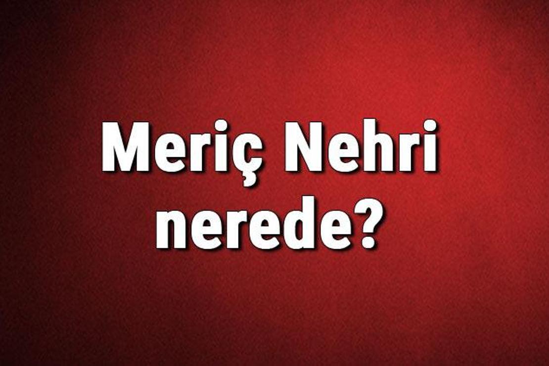 Meriç Nehri nerede? Nereden doğar ve nereye dökülür? Meriç Nehrinin özellikleri ve uzunluğu