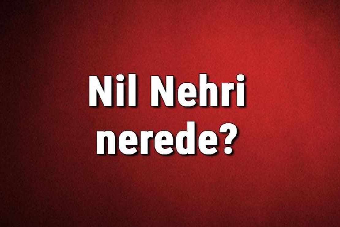 Nil Nehri nerede? Nereden doğar ve nereye dökülür? Nil Nehrinin özellikleri ve uzunluğu