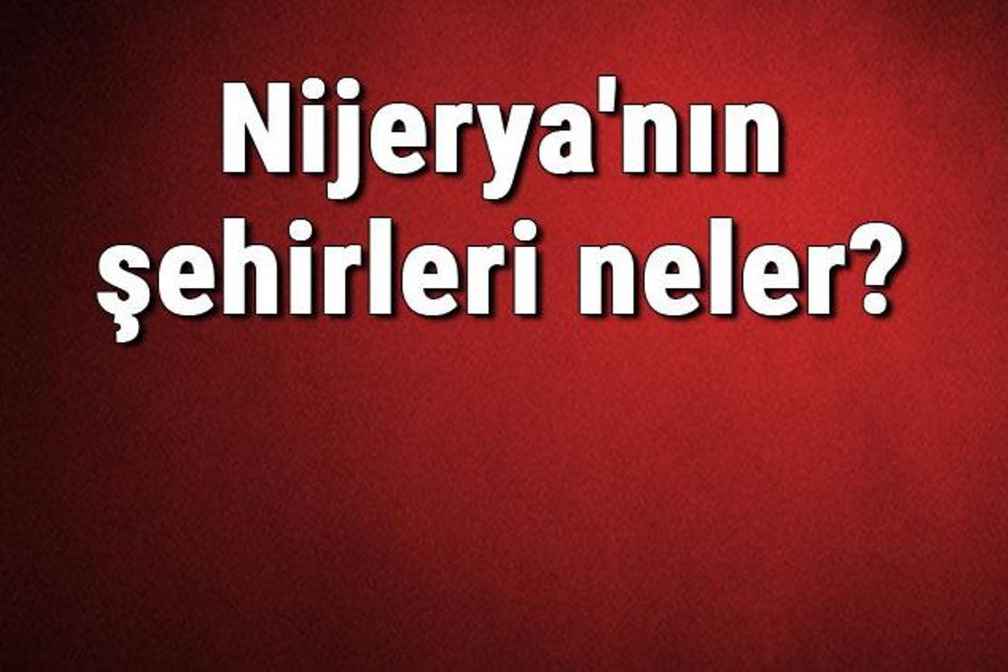 Nijerya'nın şehirleri neler? Nijerya başkenti, nüfusu, yüzölçümü, telefon ve posta kodu bilgileri