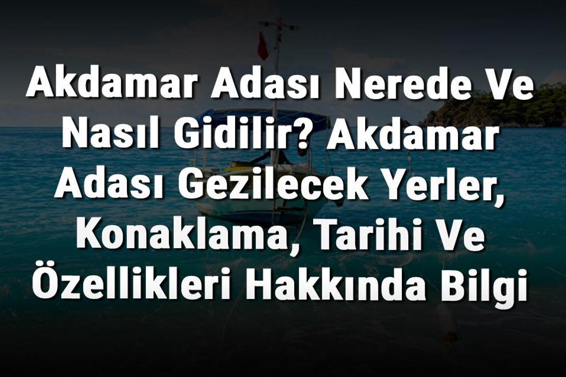 Akdamar Adası Nerede Ve Nasıl Gidilir? Akdamar Adası Gezilecek Yerler, Konaklama, Tarihi Ve Özellikleri Hakkında Bilgi