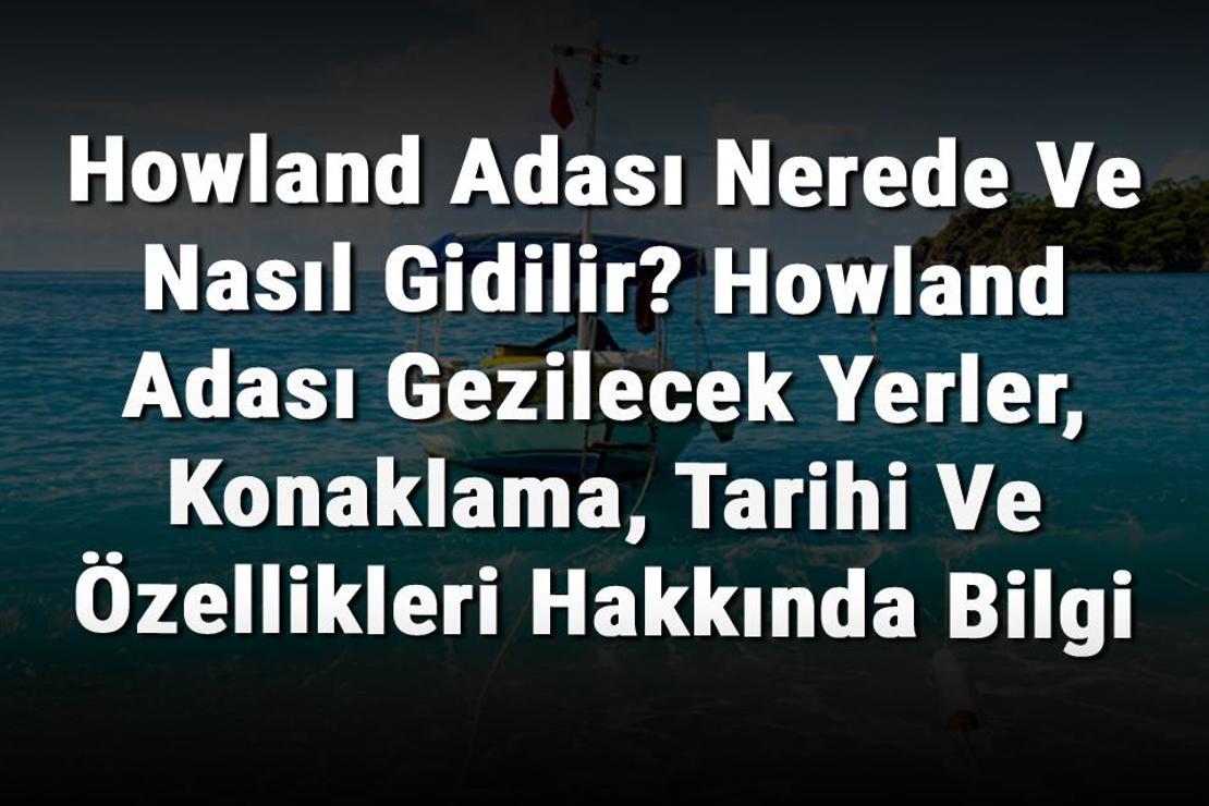 Howland Adası Nerede Ve Nasıl Gidilir? Howland Adası Gezilecek Yerler, Konaklama, Tarihi Ve Özellikleri Hakkında Bilgi