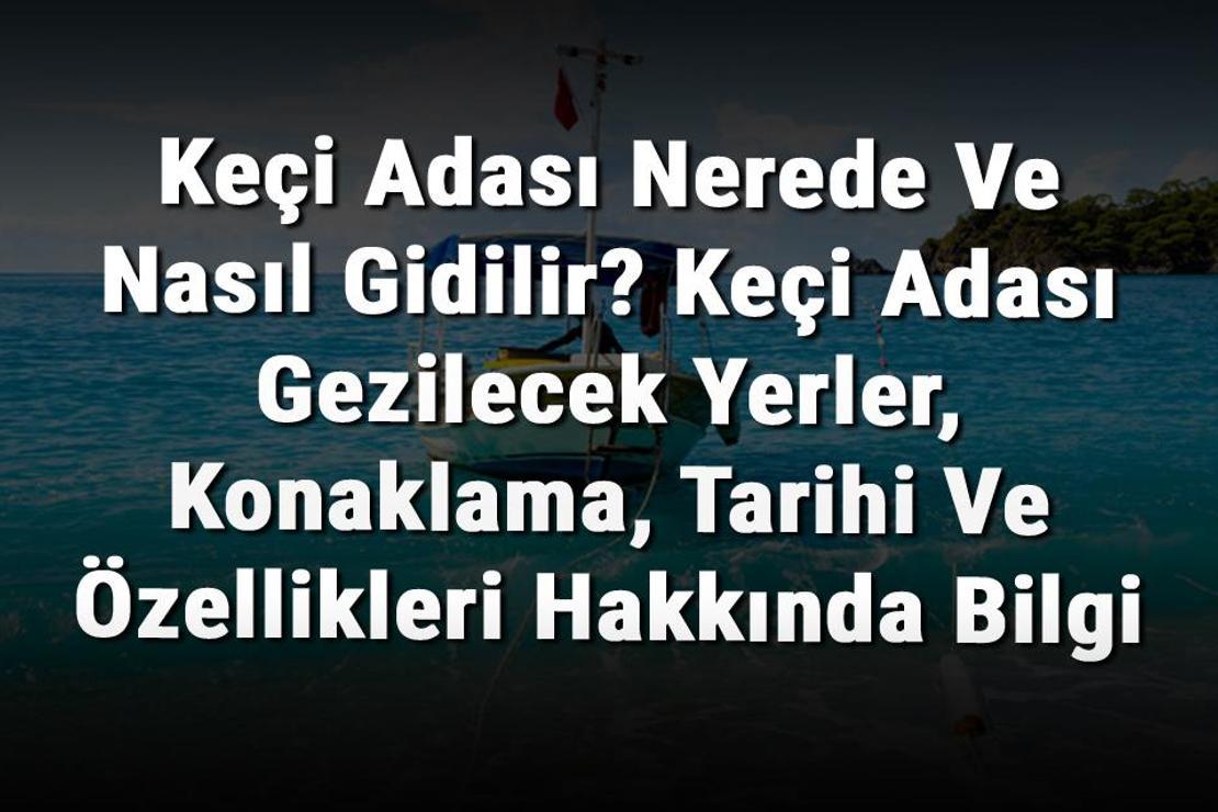 Keçi Adası Nerede Ve Nasıl Gidilir? Keçi Adası Gezilecek Yerler, Konaklama, Tarihi Ve Özellikleri Hakkında Bilgi