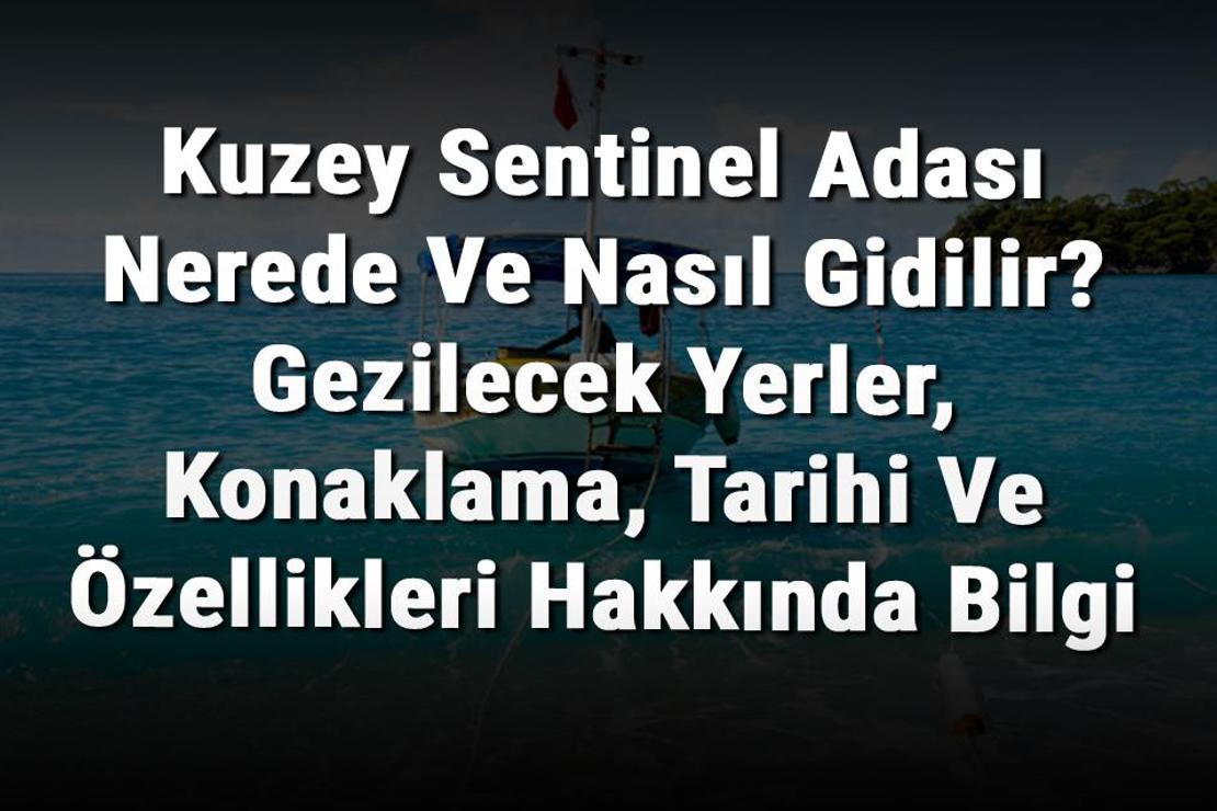 Kuzey Sentinel Adası Nerede Ve Nasıl Gidilir? Gezilecek Yerler, Konaklama, Tarihi Ve Özellikleri Hakkında Bilgi