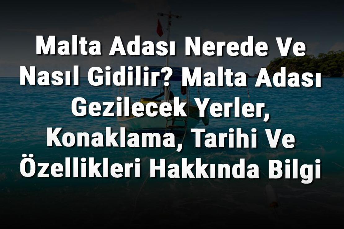 Malta Adası Nerede Ve Nasıl Gidilir? Malta Adası Gezilecek Yerler, Konaklama, Tarihi Ve Özellikleri Hakkında Bilgi