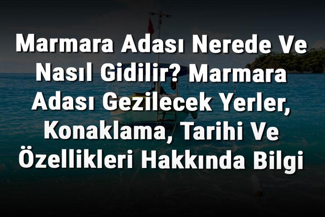 Marmara Adası Nerede Ve Nasıl Gidilir? Marmara Adası Gezilecek Yerler, Konaklama, Tarihi Ve Özellikleri Hakkında Bilgi