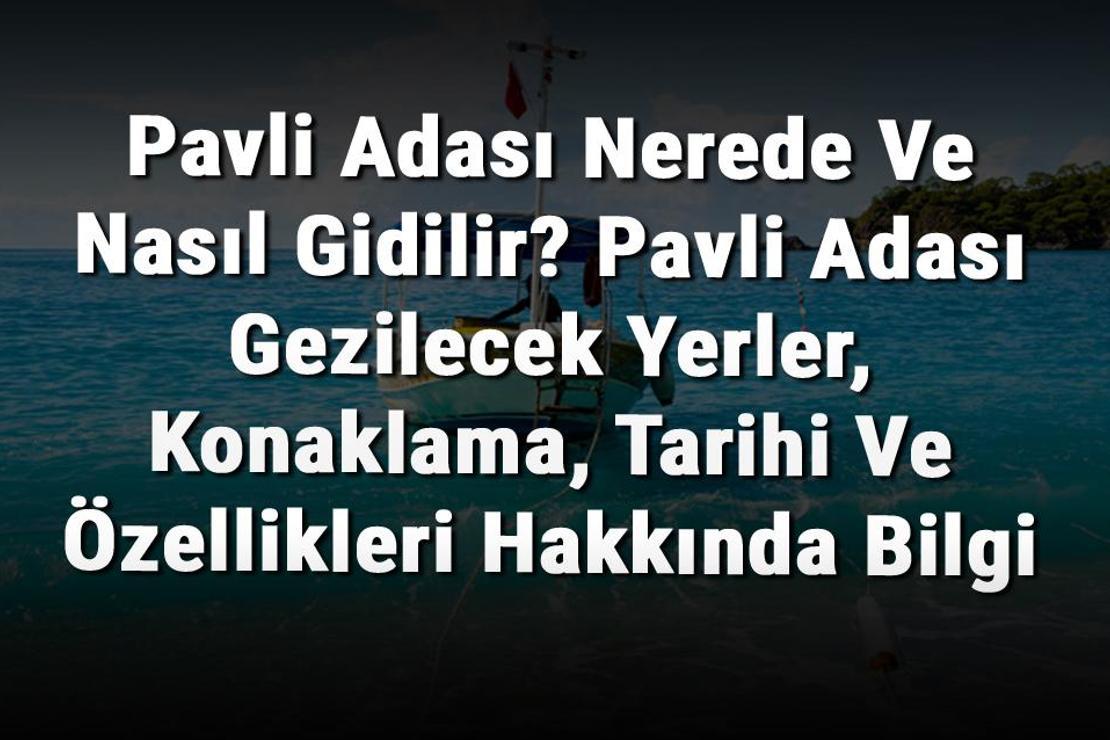 Pavli Adası Nerede Ve Nasıl Gidilir? Pavli Adası Gezilecek Yerler, Konaklama, Tarihi Ve Özellikleri Hakkında Bilgi