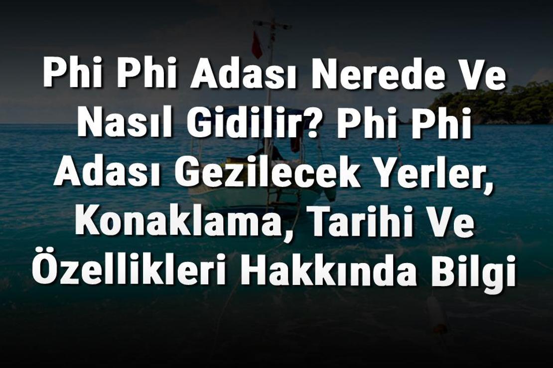 Phi Phi Adası Nerede Ve Nasıl Gidilir? Phi Phi Adası Gezilecek Yerler, Konaklama, Tarihi Ve Özellikleri Hakkında Bilgi