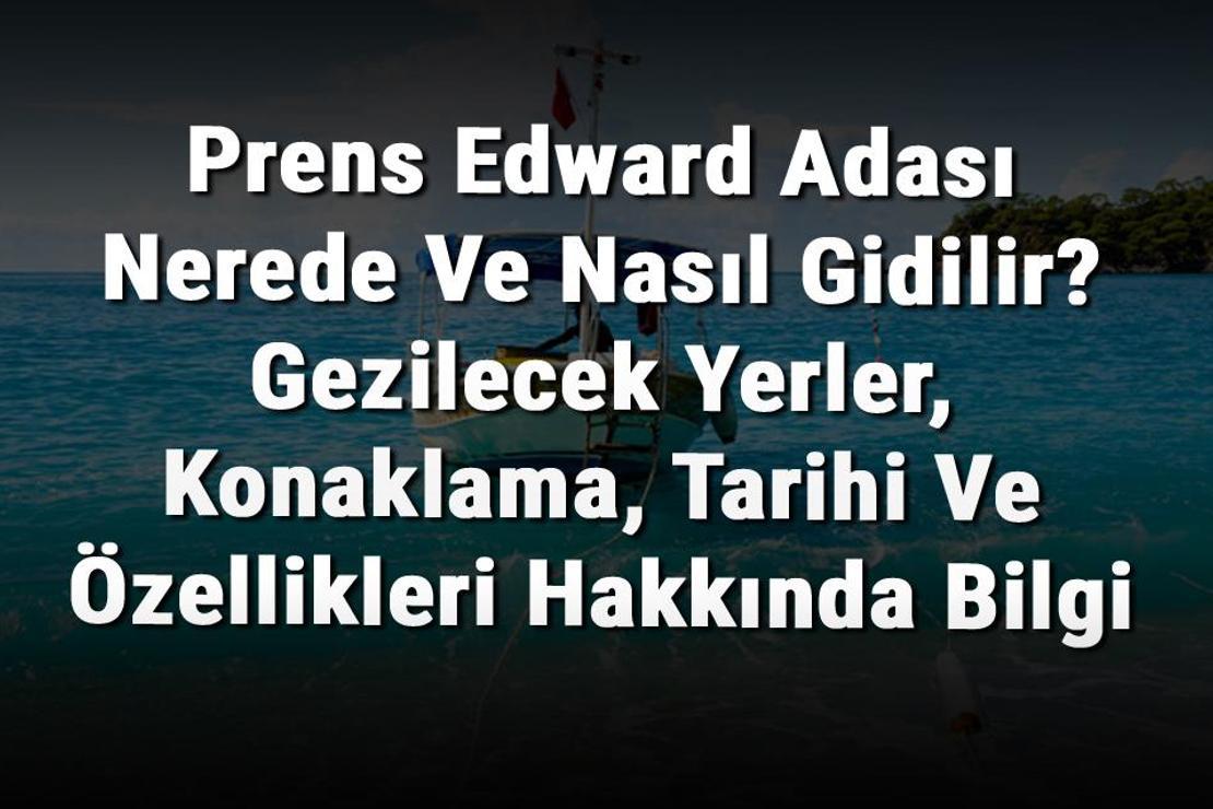 Prens Edward Adası Nerede Ve Nasıl Gidilir? Gezilecek Yerler, Konaklama, Tarihi Ve Özellikleri Hakkında Bilgi