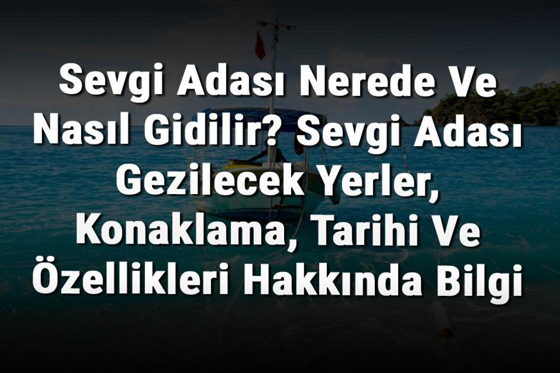 Sevgi Adası Nerede Ve Nasıl Gidilir? Sevgi Adası Gezilecek Yerler, Konaklama, Tarihi Ve Özellikleri Hakkında Bilgi