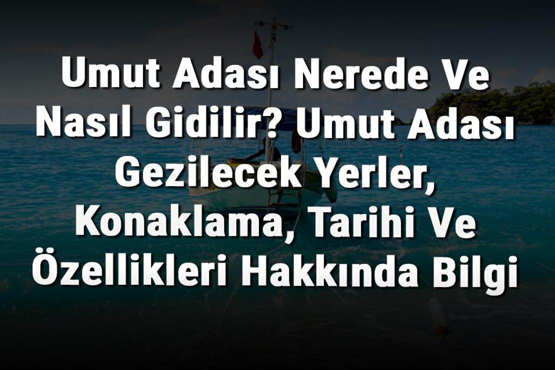 Umut Adası Nerede Ve Nasıl Gidilir? Umut Adası Gezilecek Yerler, Konaklama, Tarihi Ve Özellikleri Hakkında Bilgi