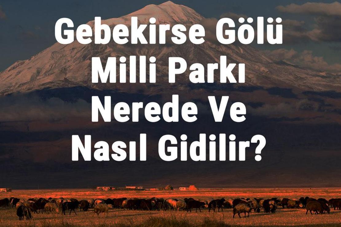 Gebekirse Gölü Milli Parkı Nerede Ve Nasıl Gidilir? Gebekirse Gölü Milli Parkı Konaklama, Kamp, Giriş Ücreti Ve Özellikleri Hakkında Bilgi