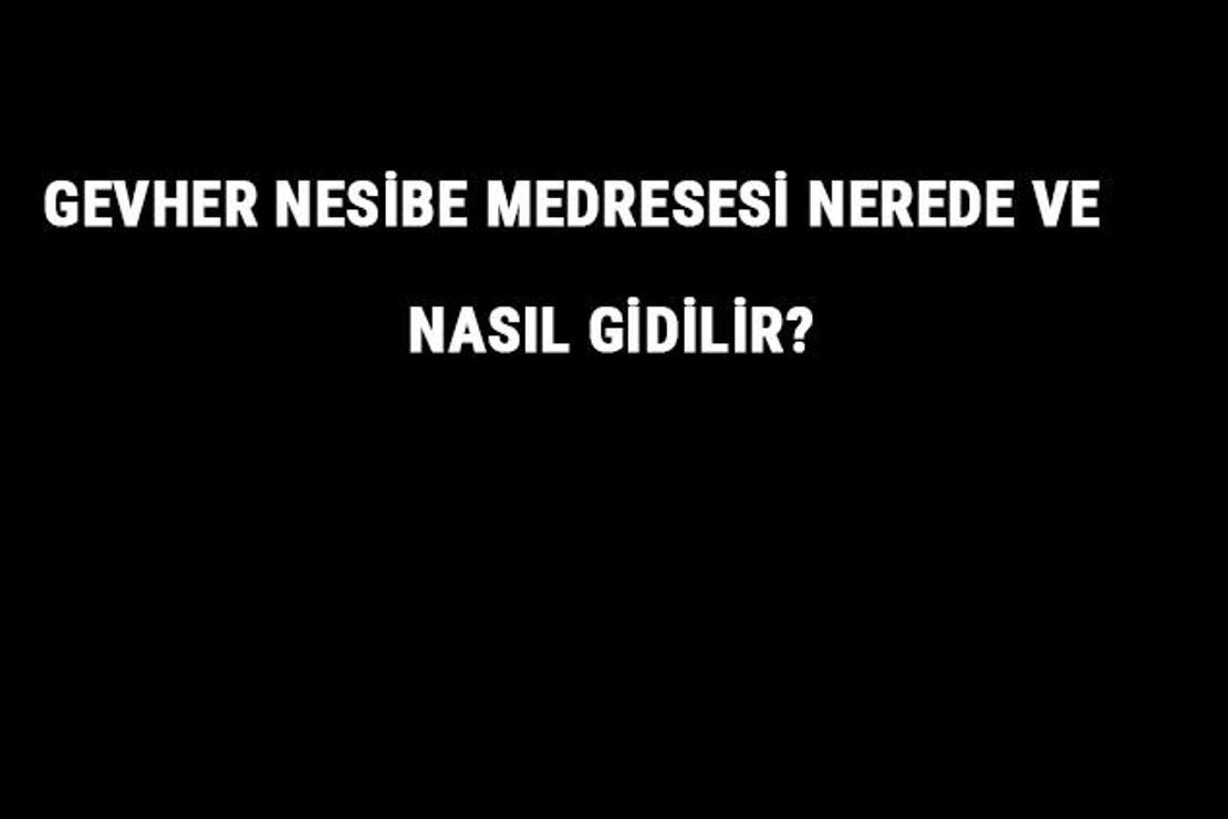 Gevher Nesibe Medresesi Nerede Ve Nasıl Gidilir? Gevher Nesibe Medresesi Tarihi Ve Özellikleri Hakkında Bilgi