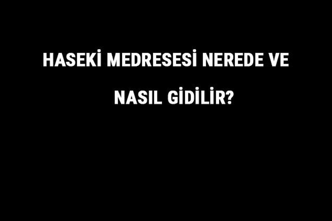 Haseki Medresesi Nerede Ve Nasıl Gidilir? Haseki Medresesi Tarihi Ve Özellikleri Hakkında Bilgi