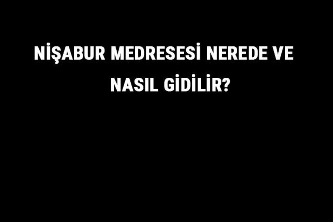 Nişabur Medresesi Nerede Ve Nasıl Gidilir? Nişabur Medresesi Tarihi Ve Özellikleri Hakkında Bilgi