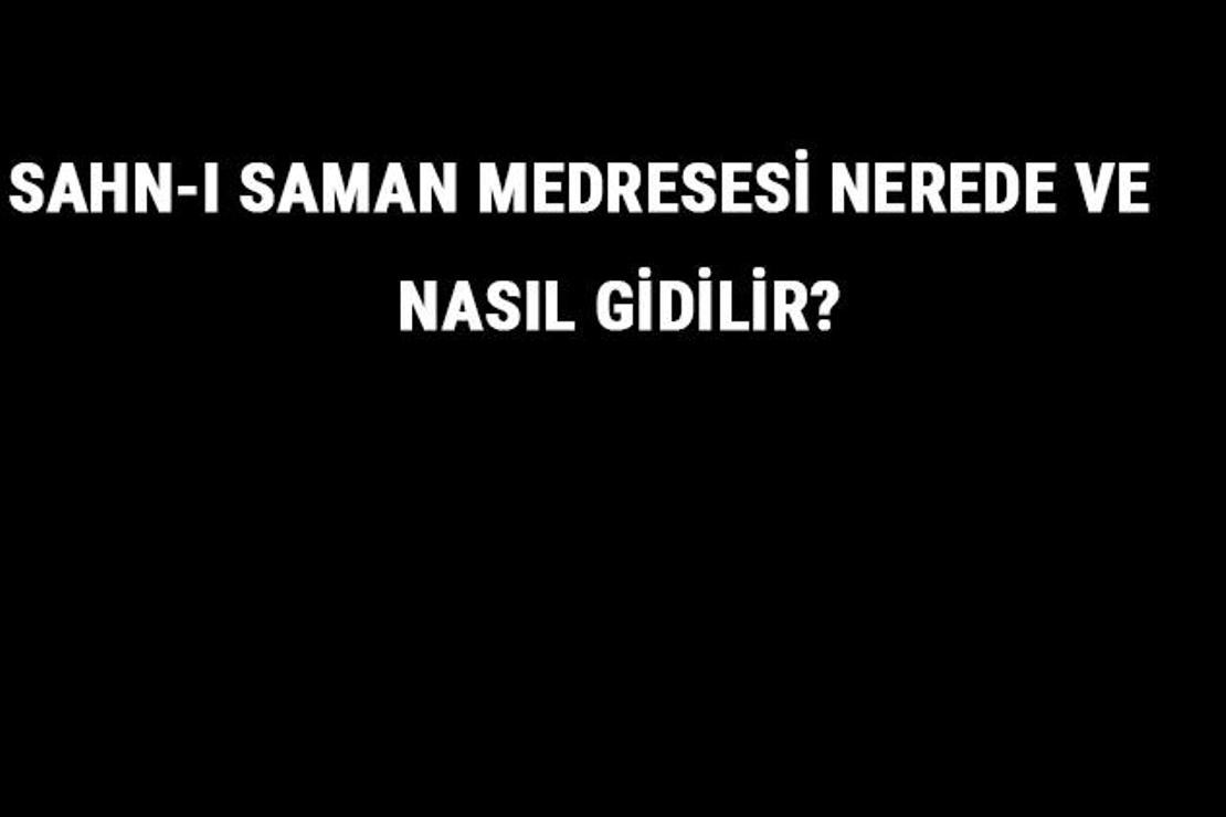 Sahn-ı Seman Medresesi Nerede Ve Nasıl Gidilir? Sahn-ı Seman Medresesi Tarihi Ve Özellikleri Hakkında Bilgi