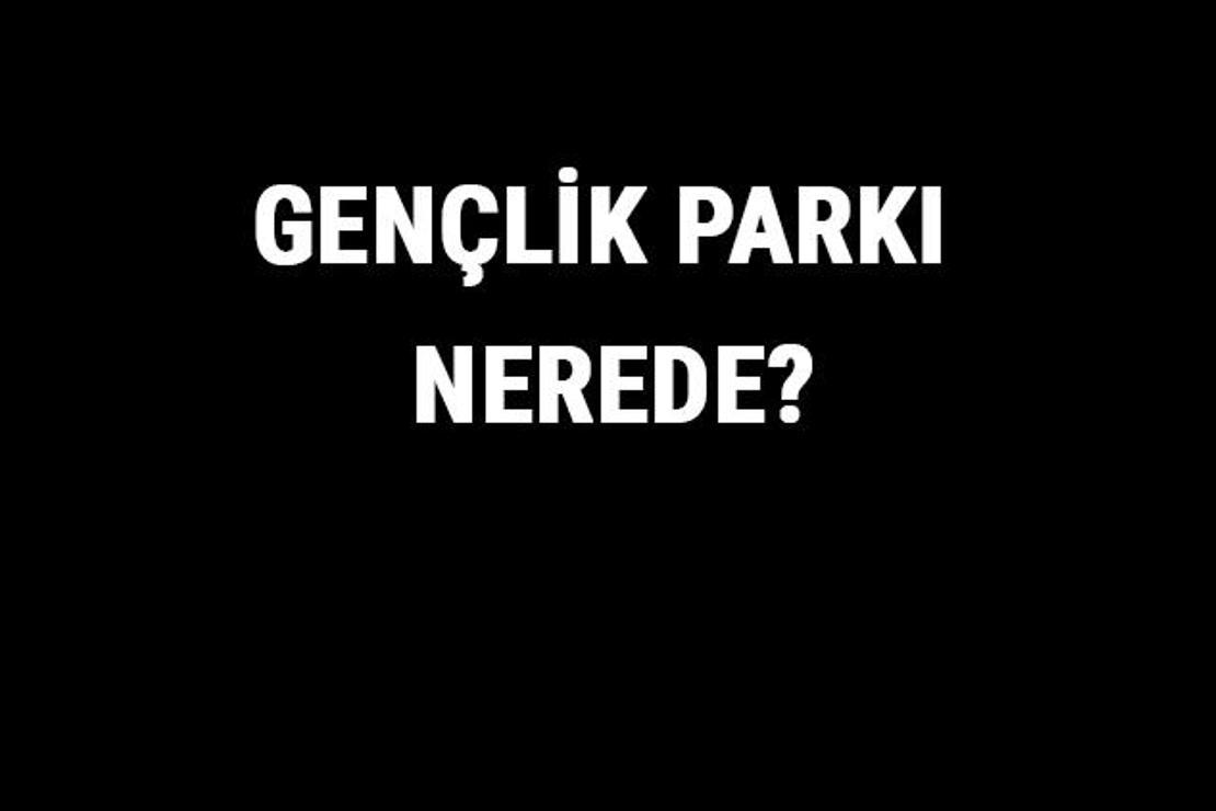 Gençlik Parkı Nerede? Gençlik Parkı Tarihi, Özellikleri Ve Hakkında Bilgi