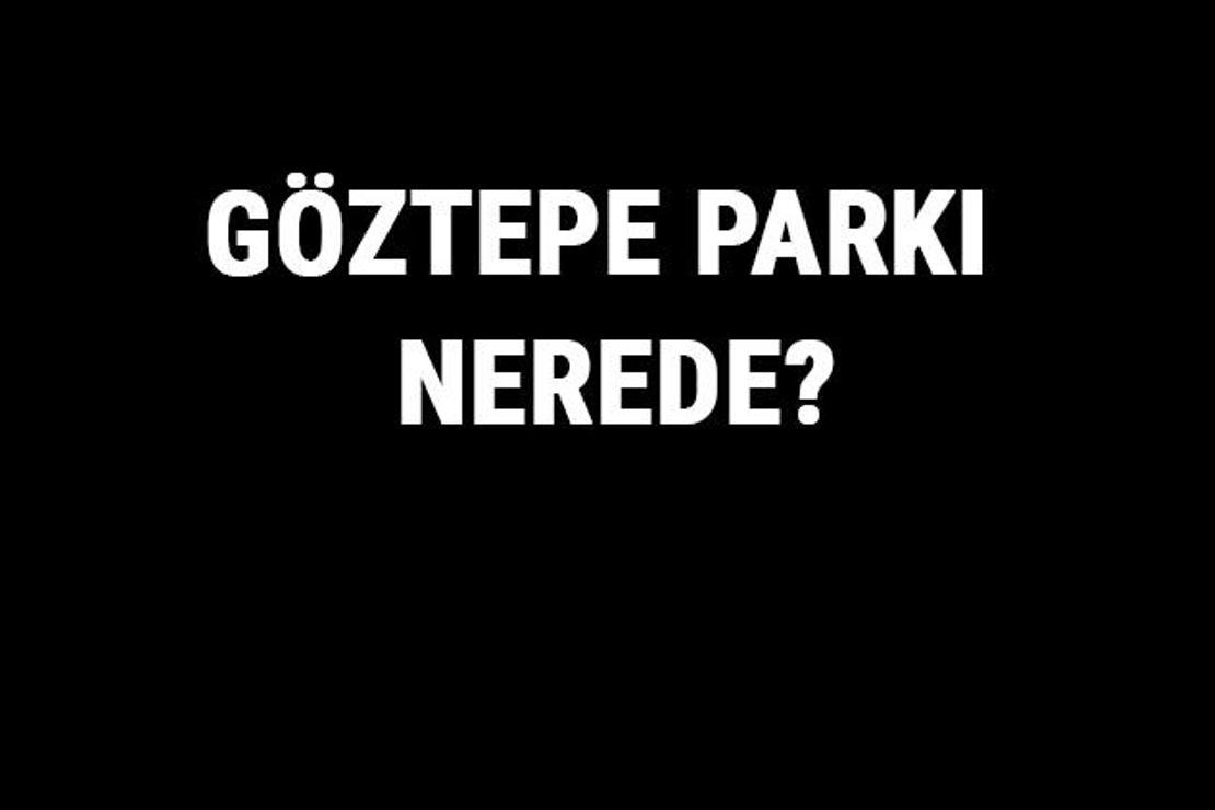 Göztepe Parkı Nerede? Göztepe Parkı Tarihi, Özellikleri Ve Hakkında Bilgi