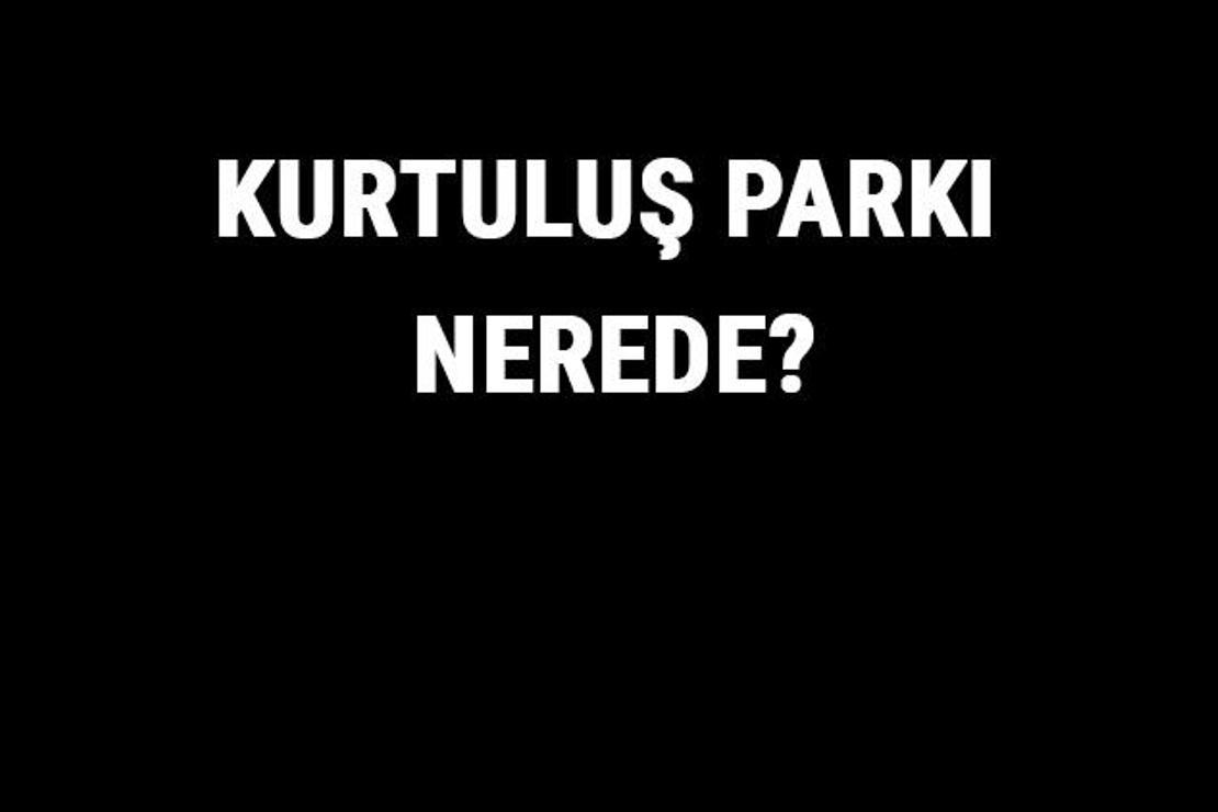 Kurtuluş Parkı Nerede? Kurtuluş Parkı Tarihi, Özellikleri Ve Hakkında Bilgi