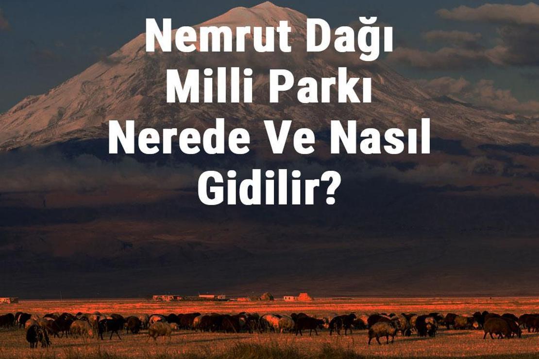 Nemrut Dağı Milli Parkı Nerede Ve Nasıl Gidilir? Nemrut Dağı Milli Parkı Konaklama, Kamp, Giriş Ücreti Ve Özellikleri Hakkında Bilgi