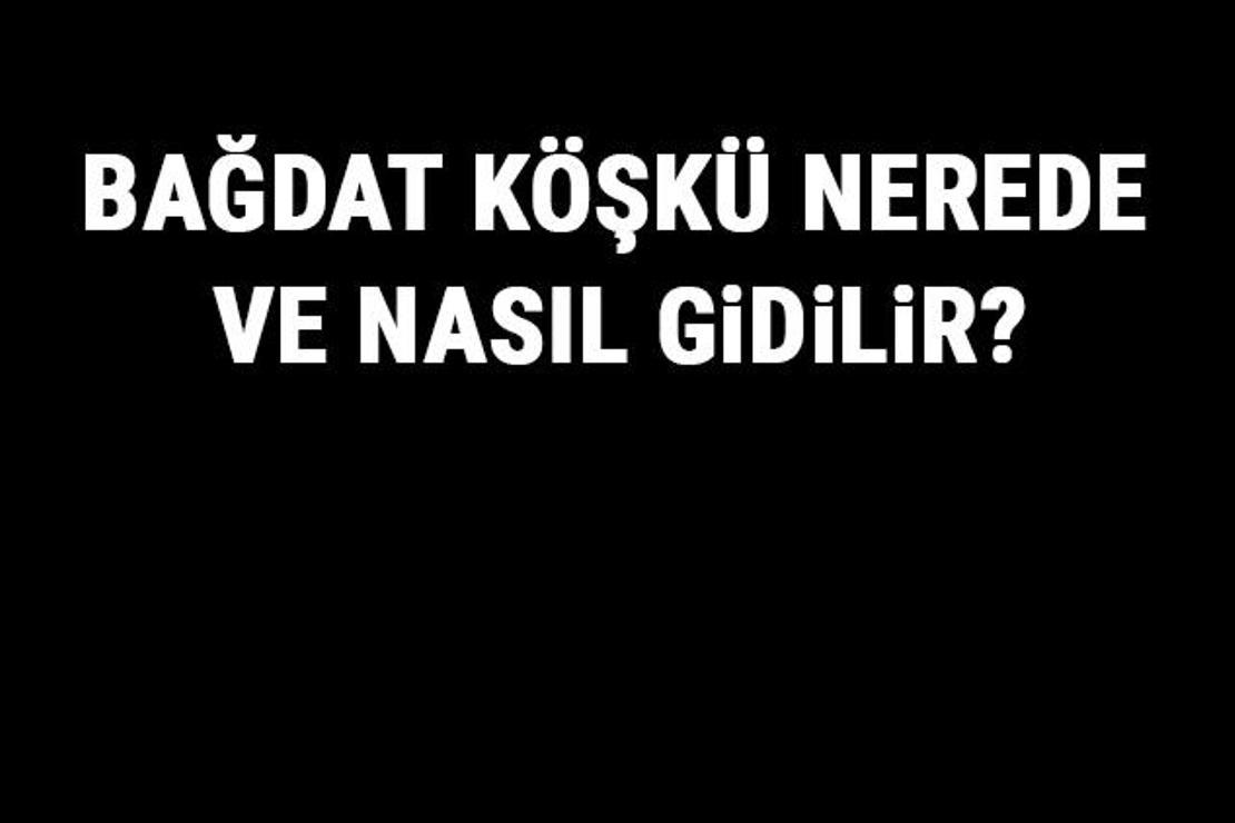 Bağdat Köşkü Nerede Ve Nasıl Gidilir? Bağdat Köşkü Tarihi, Özellikleri Ve Giriş Ücreti Hakkında Bilgi