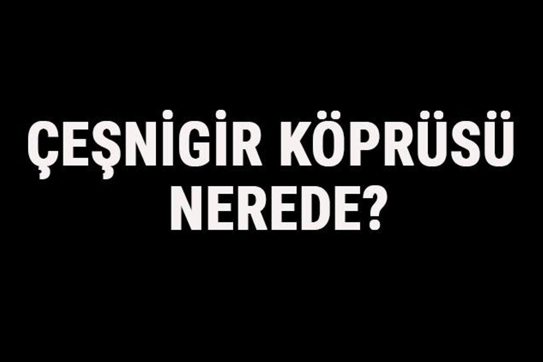 Çeşnigir Köprüsü Nerede? Çeşnigir Köprüsü Tarihi, Hikayesi Ve Özellikleri Hakkında Bilgi