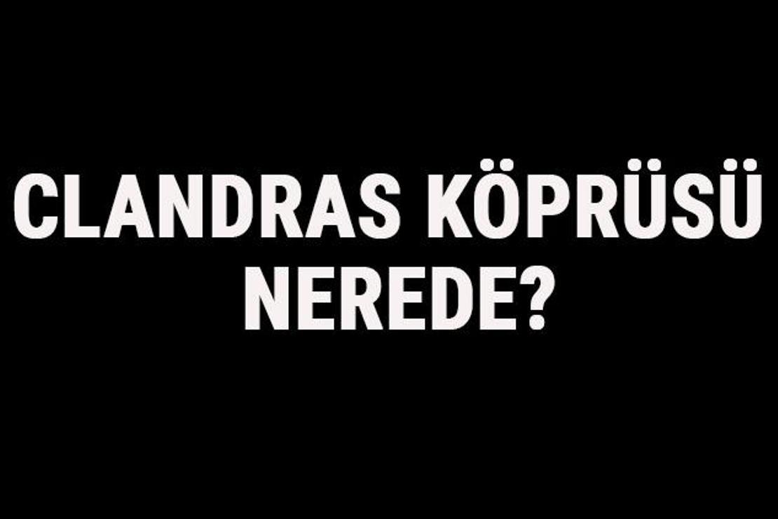 Clandras Köprüsü Nerede? Clandras Köprüsü Tarihi, Hikayesi Ve Özellikleri Hakkında Bilgi