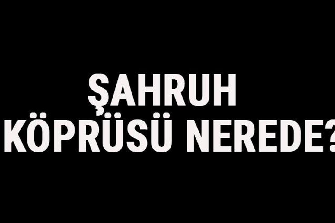 Şahruh Köprüsü Nerede? Şahruh Köprüsü Tarihi, Hikayesi Ve Özellikleri Hakkında Bilgi