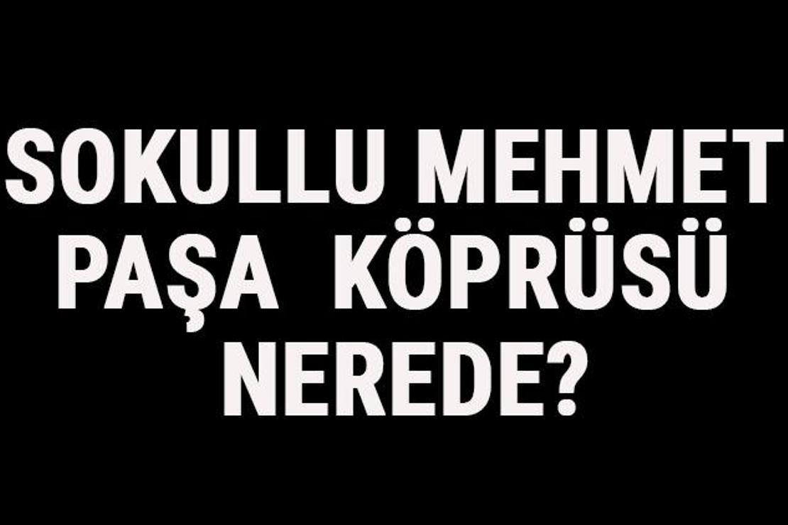 Sokullu Mehmet Paşa Köprüsü Nerede? Tarihi, Hikayesi Ve Özellikleri Hakkında Bilgi