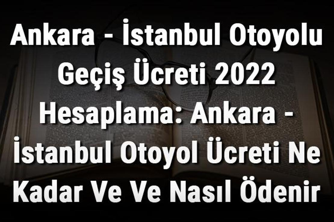 Ankara - İstanbul Otoyolu Geçiş Ücreti 2022 Hesaplama: Ankara - İstanbul Otoyol Ücreti Ne Kadar Ve Ve Nasıl Ödenir