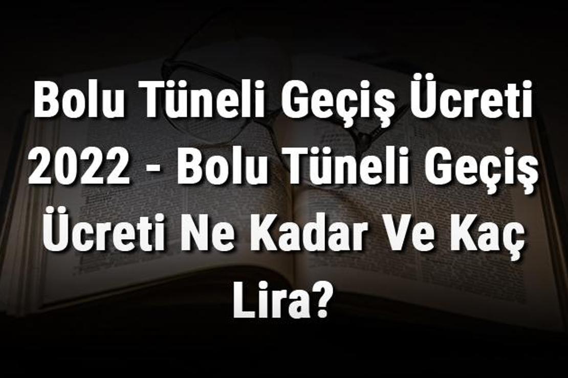 Bolu Tüneli Geçiş Ücreti 2022 - Bolu Tüneli Geçiş Ücreti Ne Kadar Ve Kaç Lira?