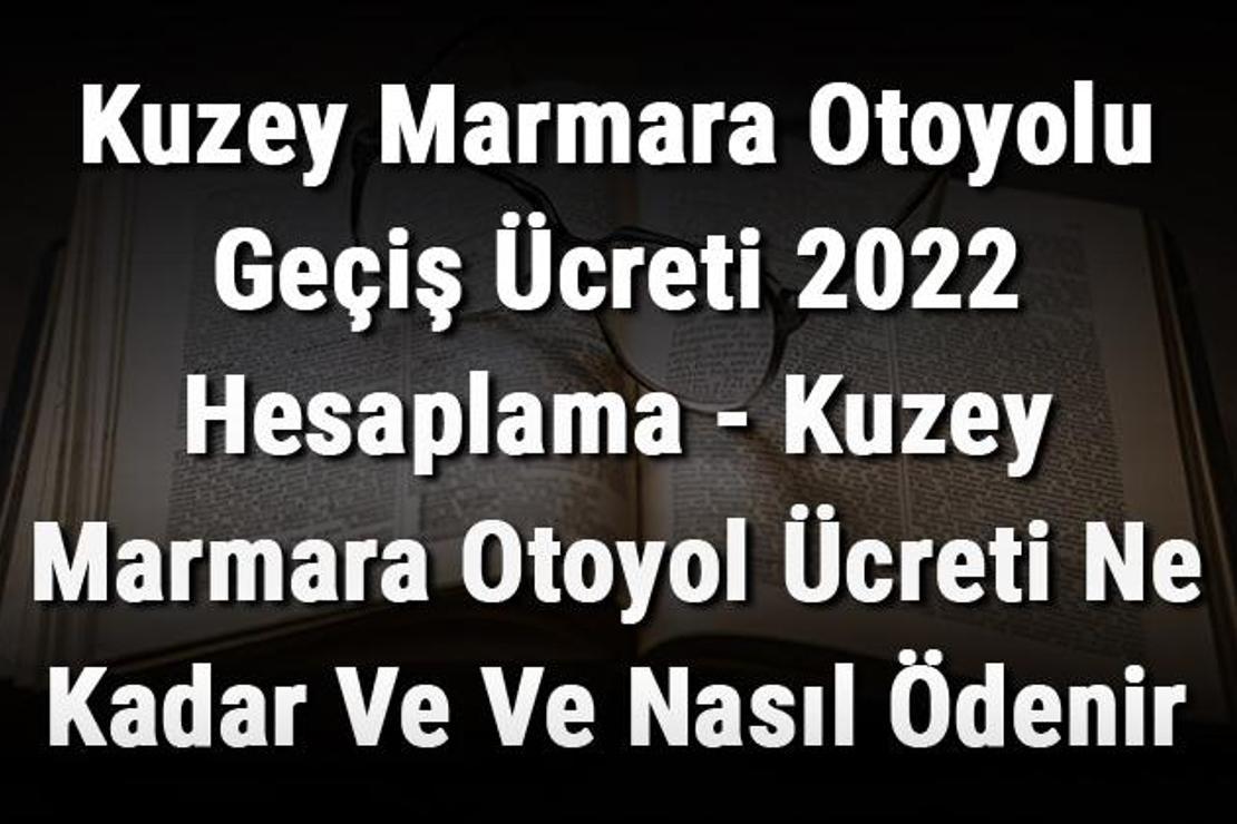 Kuzey Marmara Otoyolu Geçiş Ücreti 2022 Hesaplama - Kuzey Marmara Otoyol Ücreti Ne Kadar Ve Ve Nasıl Ödenir