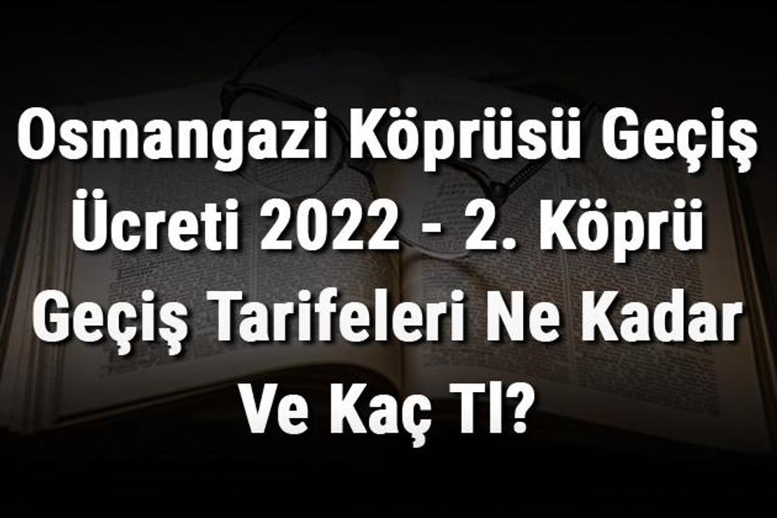 Osmangazi Köprüsü Geçiş Ücreti 2022 - 2. Köprü Geçiş Tarifeleri Ne Kadar Ve Kaç Tl?